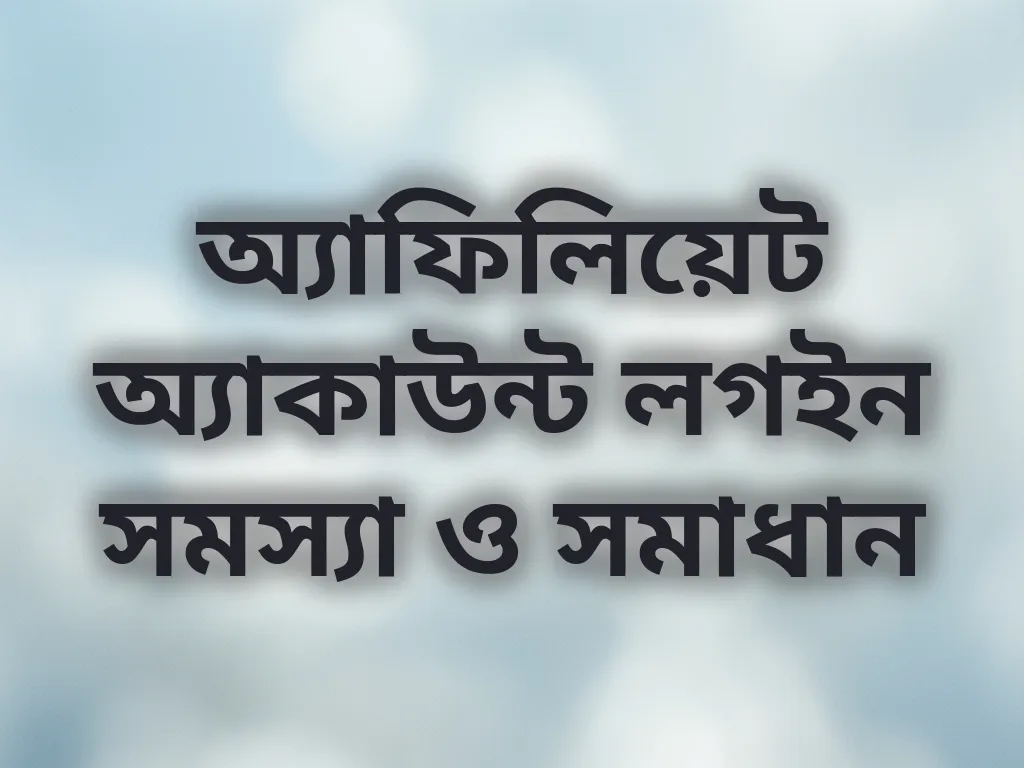 অ্যাফিলিয়েট অ্যাকাউন্ট লগইন সমস্যা ও সমাধান