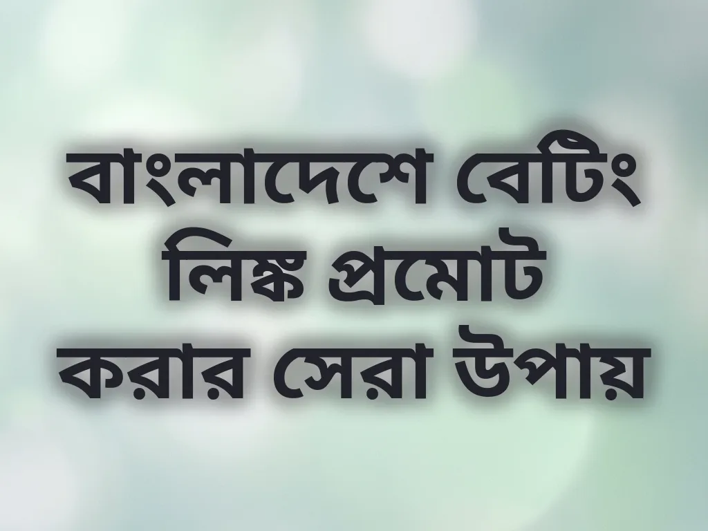 বাংলাদেশে বেটিং লিঙ্ক প্রমোট করার সেরা উপায়